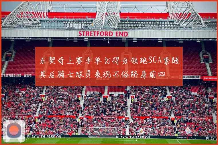 东契奇上赛季单打得分领跑SGA紧随其后骑士球员表现不俗跻身前四
