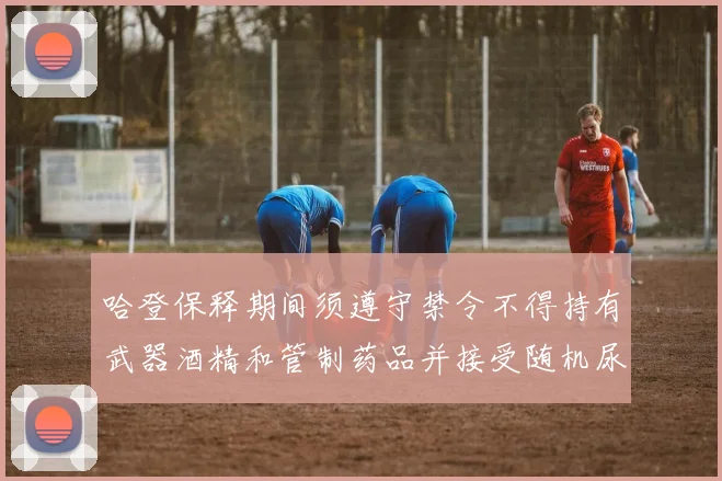 哈登保释期间须遵守禁令不得持有武器酒精和管制药品并接受随机尿检