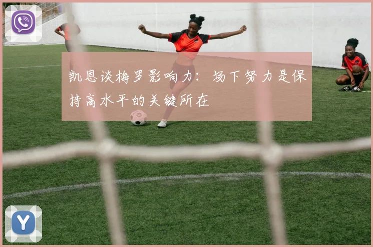 凯恩谈梅罗影响力：场下努力是保持高水平的关键所在