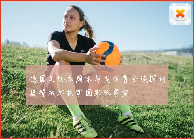 德国足协本周末与克洛普会谈探讨接替纳帅执掌国家队事宜