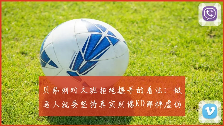 贝弗利对文班拒绝握手的看法：做恶人就要坚持真实别像KD那样虚伪